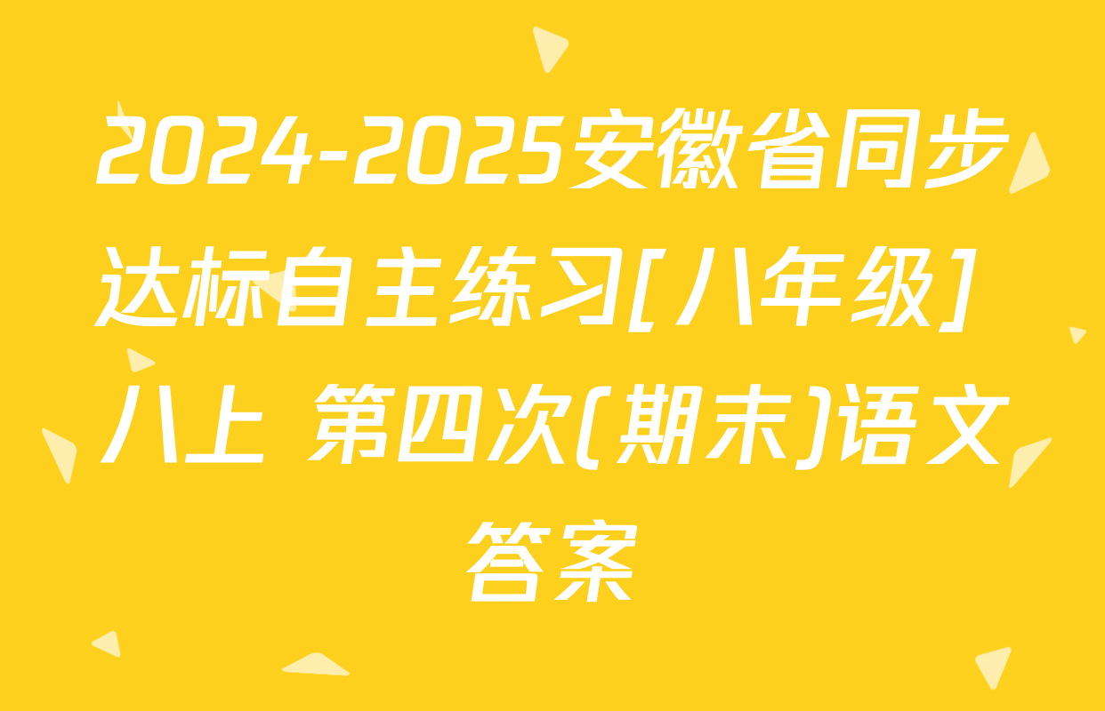 2024-2025安徽省同步达标自主练习[八年级] 八上 第四次(期末)语文答案