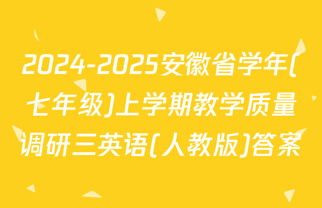 2024-2025安徽省学年(七年级)上学期教学质量调研三英语(人教版)答案