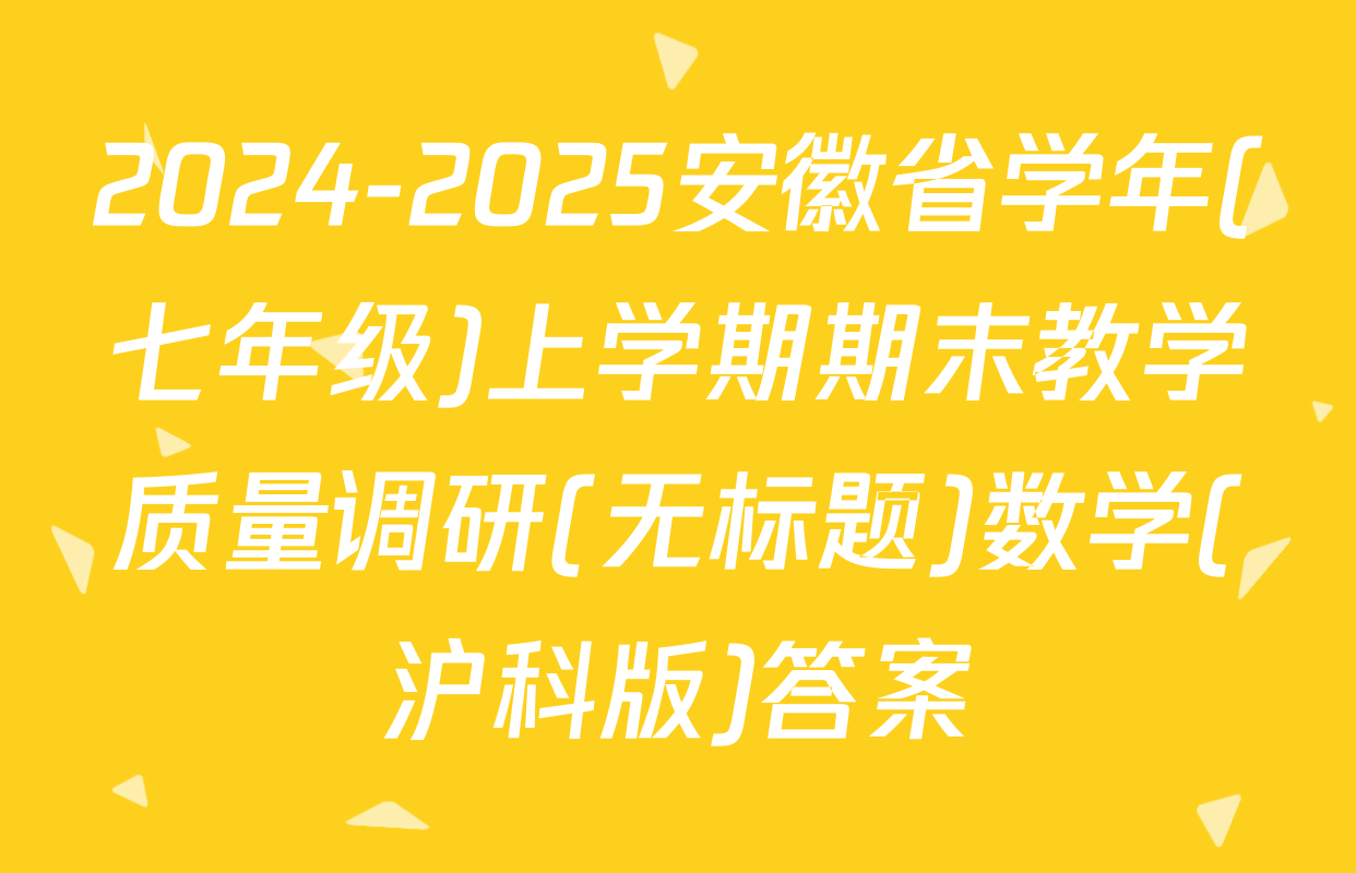 2024-2025安徽省学年(七年级)上学期期末教学质量调研(无标题)数学(沪科版)答案