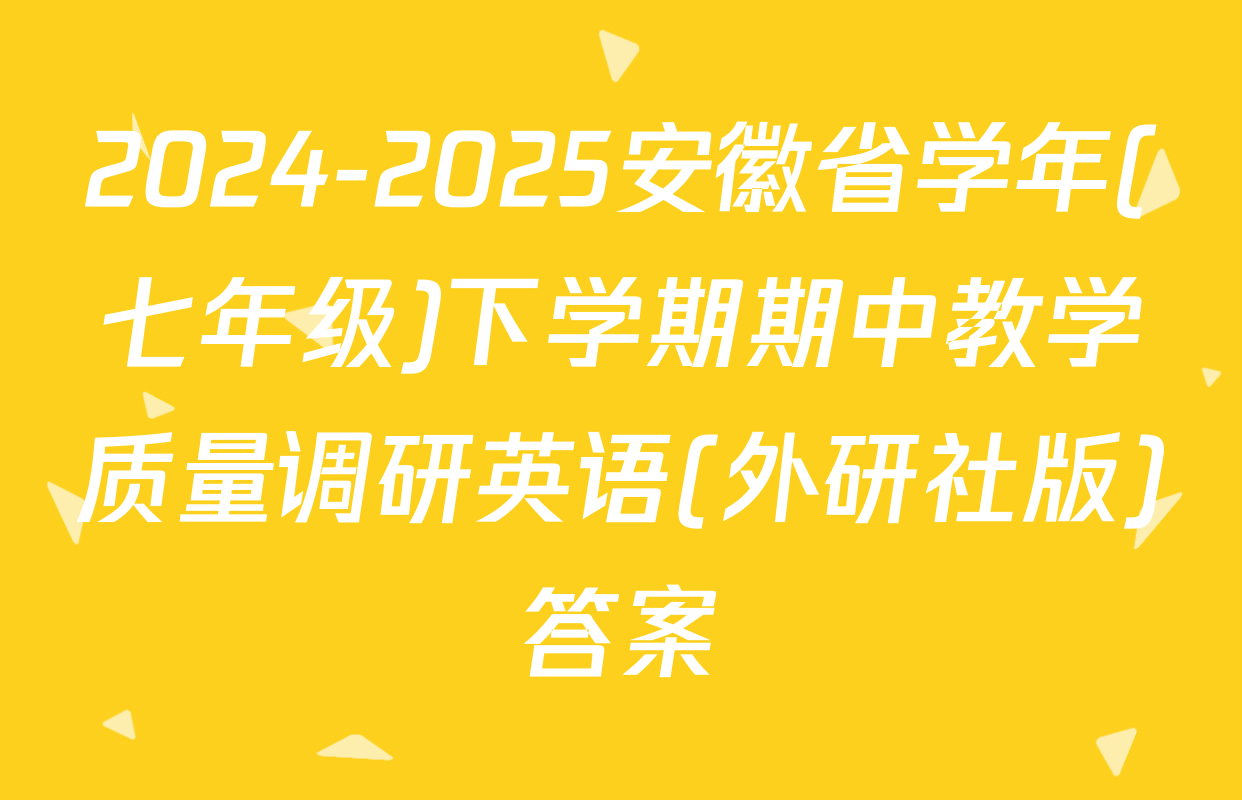 2024-2025安徽省学年(七年级)下学期期中教学质量调研英语(外研社版)答案
