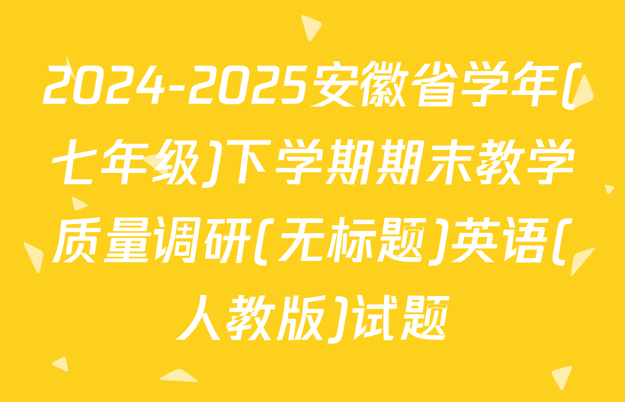 2024-2025安徽省学年(七年级)下学期期末教学质量调研(无标题)英语(人教版)试题