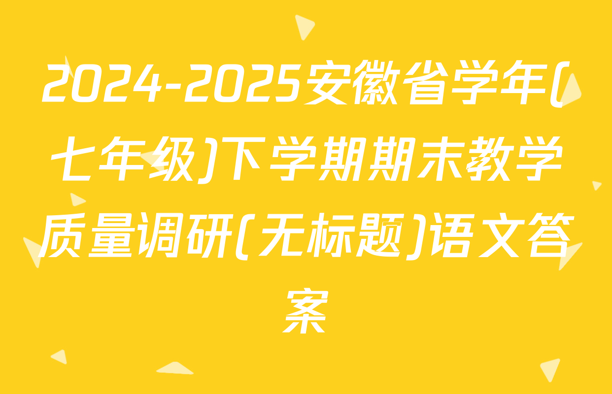2024-2025安徽省学年(七年级)下学期期末教学质量调研(无标题)语文答案