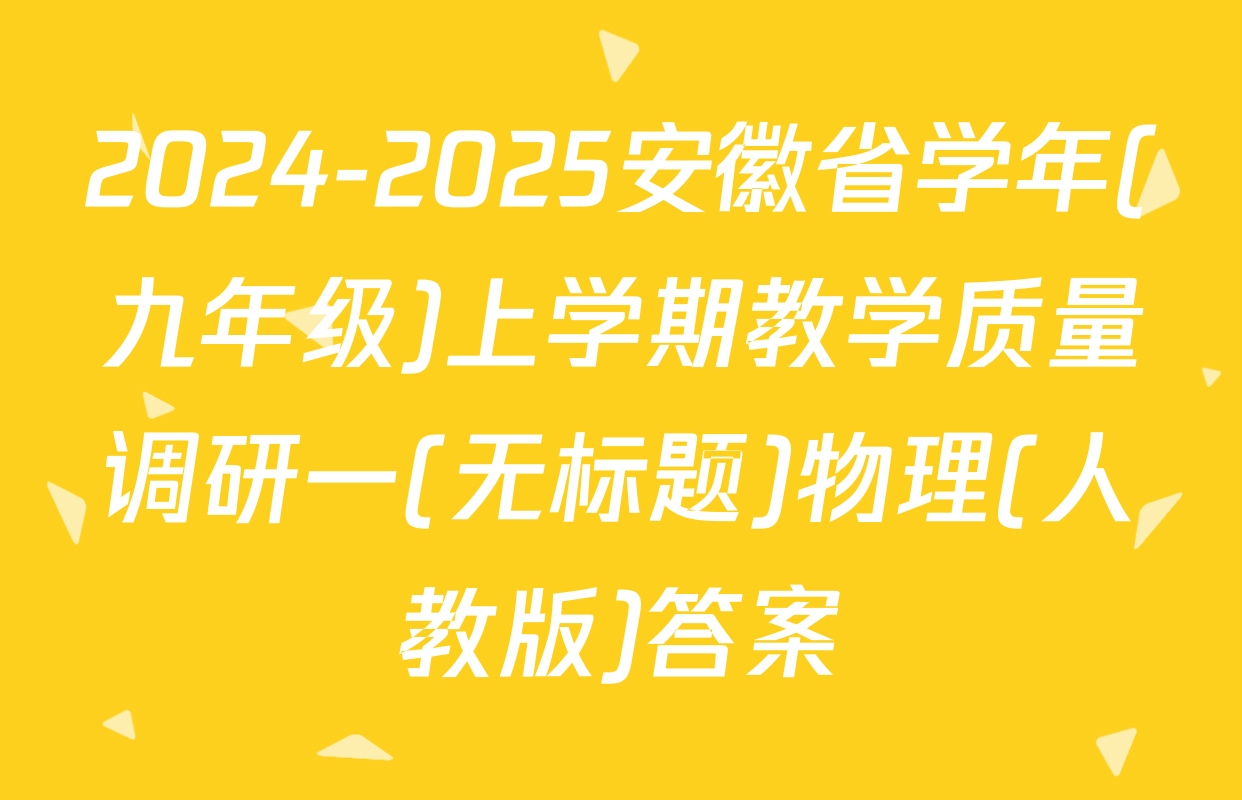 2024-2025安徽省学年(九年级)上学期教学质量调研一(无标题)物理(人教版)答案