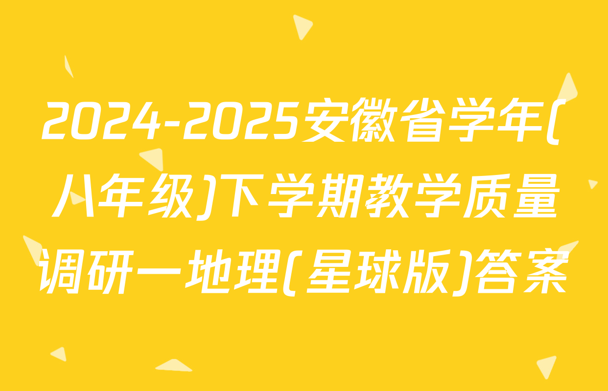 2024-2025安徽省学年(八年级)下学期教学质量调研一地理(星球版)答案