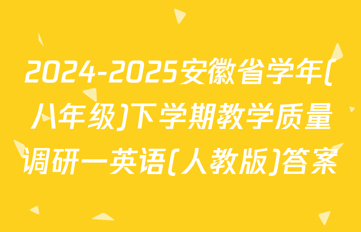 2024-2025安徽省学年(八年级)下学期教学质量调研一英语(人教版)答案