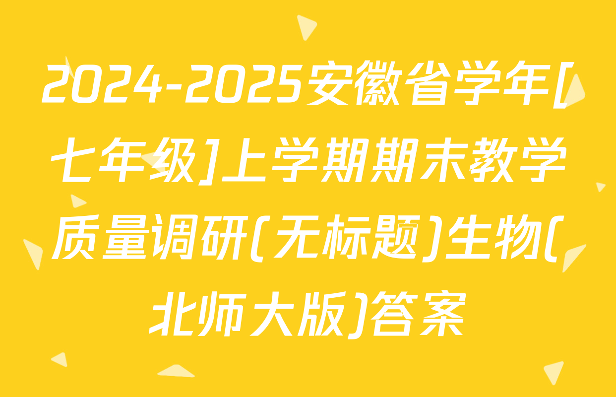 2024-2025安徽省学年[七年级]上学期期末教学质量调研(无标题)生物(北师大版)答案