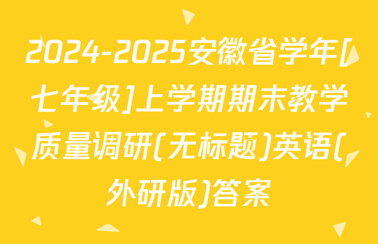 2024-2025安徽省学年[七年级]上学期期末教学质量调研(无标题)英语(外研版)答案