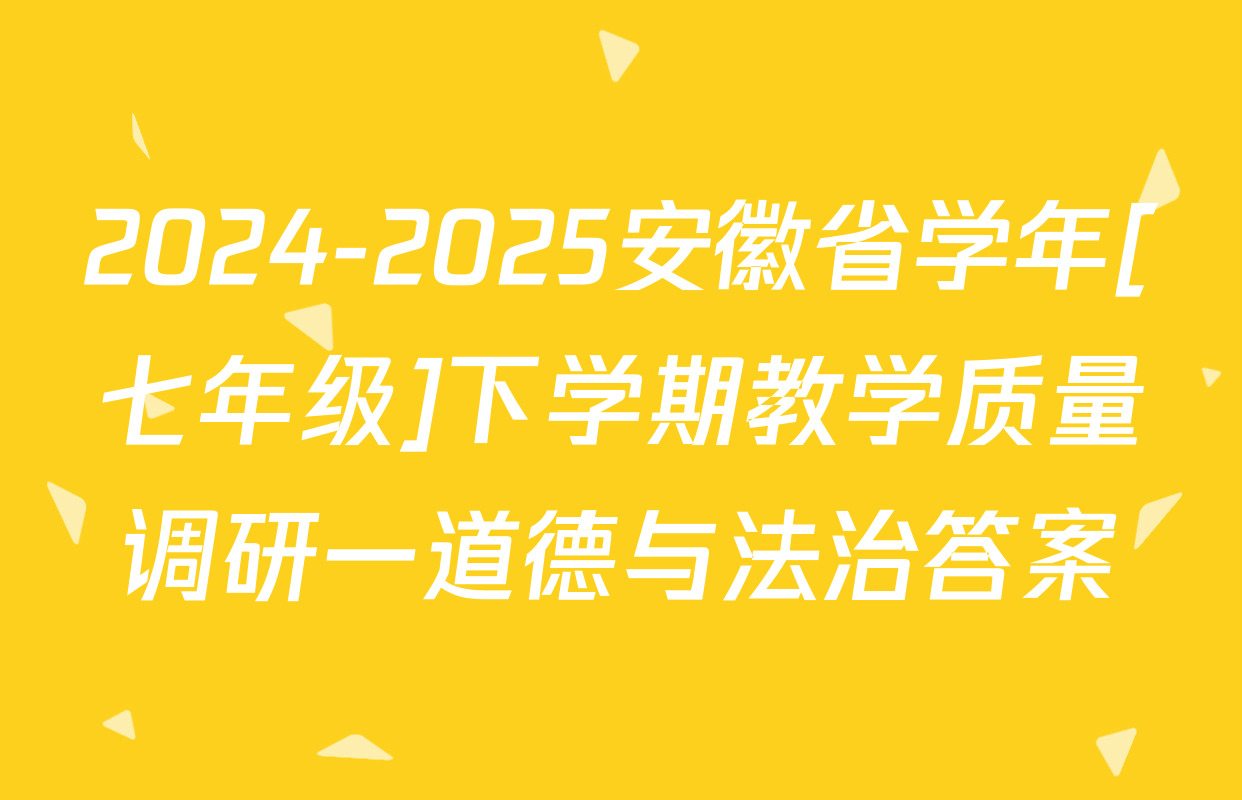 2024-2025安徽省学年[七年级]下学期教学质量调研一道德与法治答案