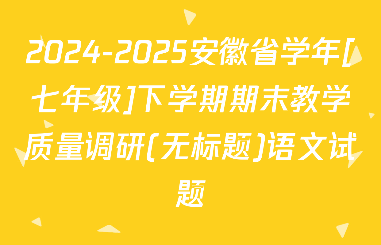 2024-2025安徽省学年[七年级]下学期期末教学质量调研(无标题)语文试题