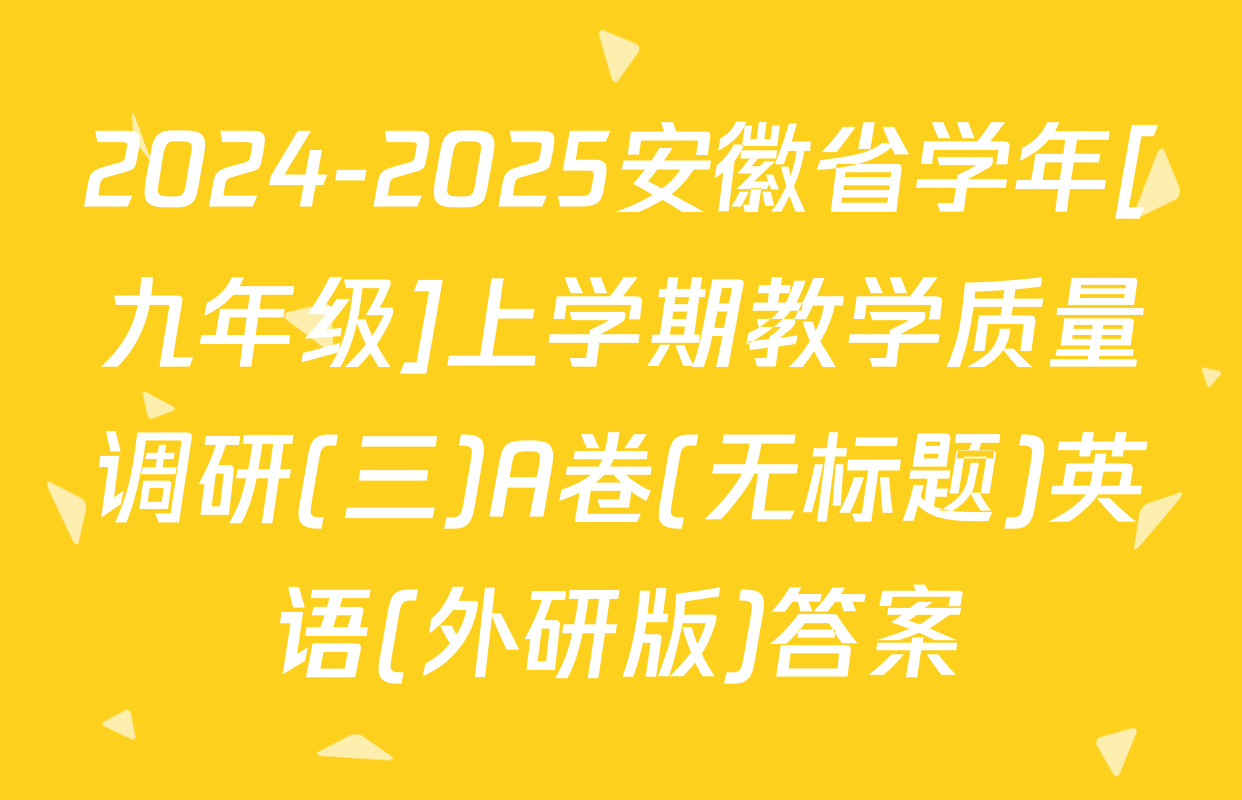 2024-2025安徽省学年[九年级]上学期教学质量调研(三)A卷(无标题)英语(外研版)答案