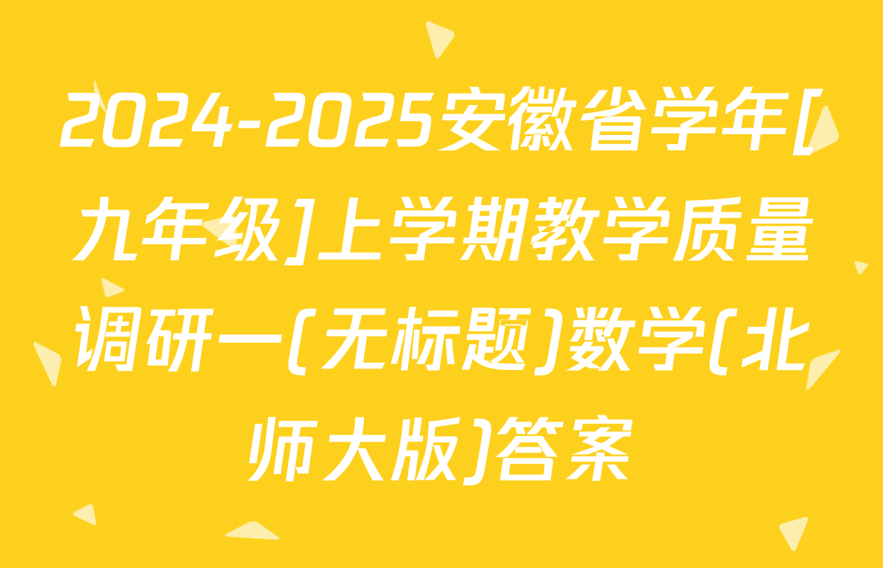 2024-2025安徽省学年[九年级]上学期教学质量调研一(无标题)数学(北师大版)答案