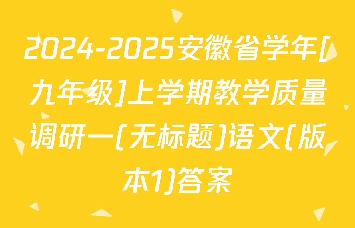 2024-2025安徽省学年[九年级]上学期教学质量调研一(无标题)语文(版本1)答案