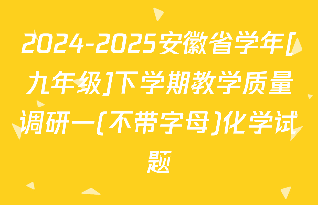 2024-2025安徽省学年[九年级]下学期教学质量调研一(不带字母)化学试题