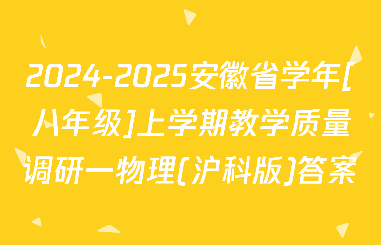 2024-2025安徽省学年[八年级]上学期教学质量调研一物理(沪科版)答案
