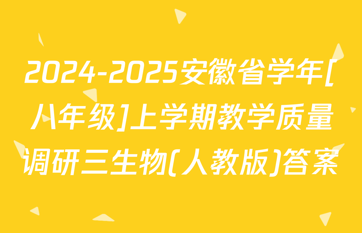 2024-2025安徽省学年[八年级]上学期教学质量调研三生物(人教版)答案