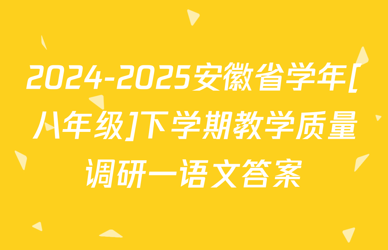 2024-2025安徽省学年[八年级]下学期教学质量调研一语文答案