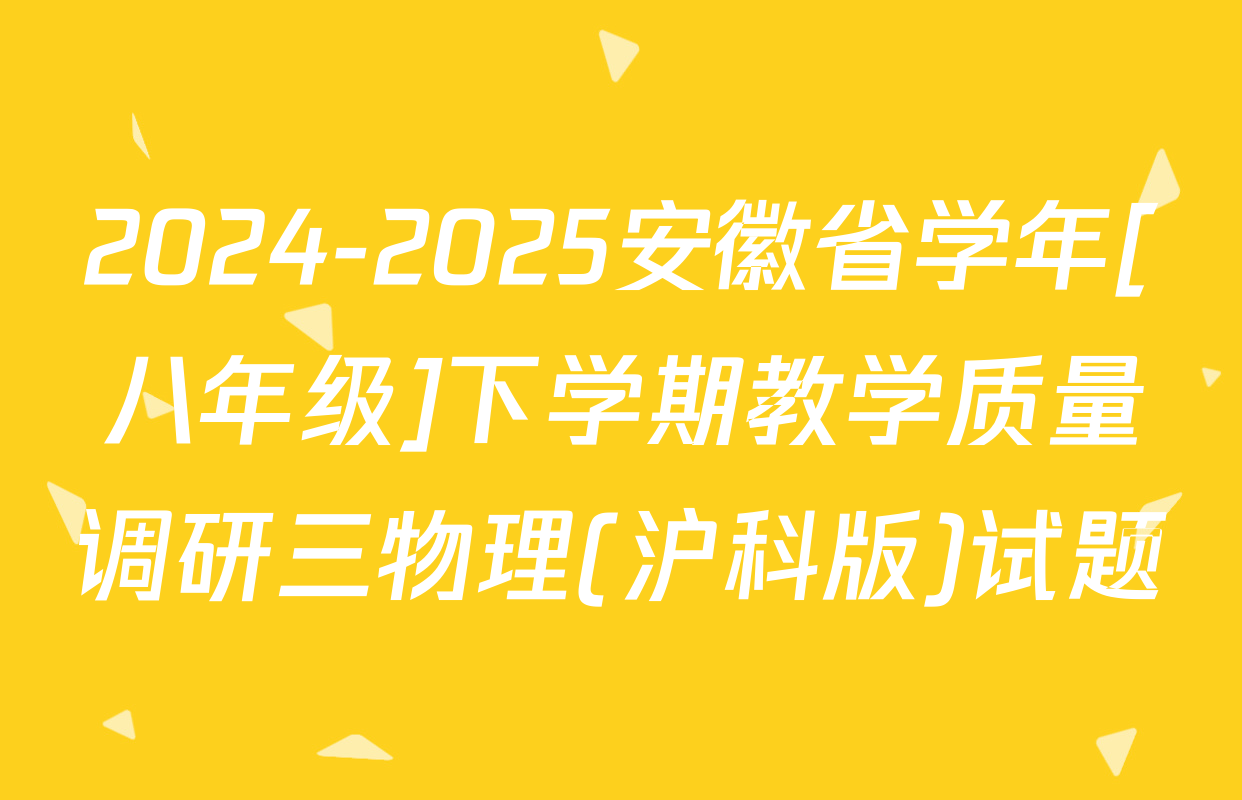 2024-2025安徽省学年[八年级]下学期教学质量调研三物理(沪科版)试题