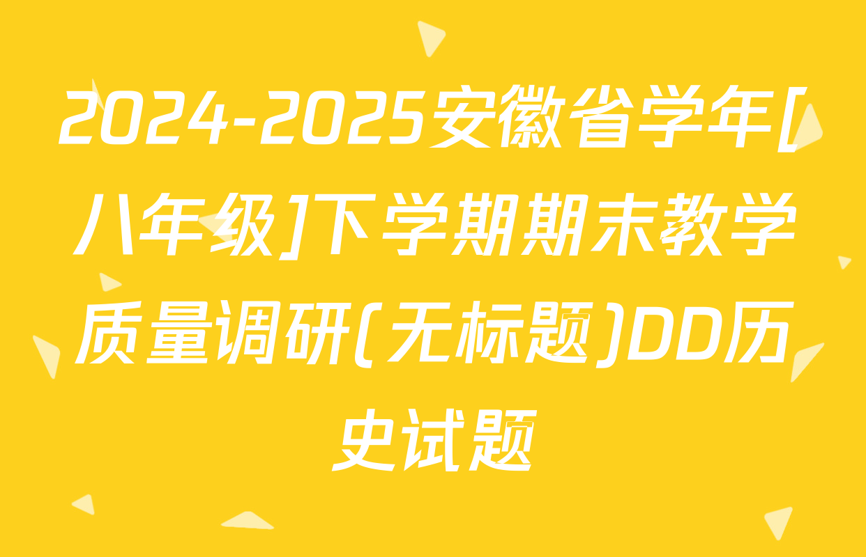2024-2025安徽省学年[八年级]下学期期末教学质量调研(无标题)DD历史试题