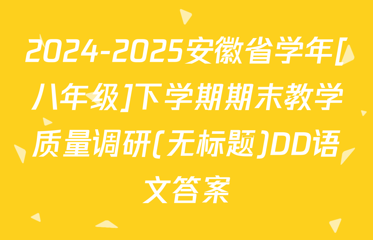 2024-2025安徽省学年[八年级]下学期期末教学质量调研(无标题)DD语文答案
