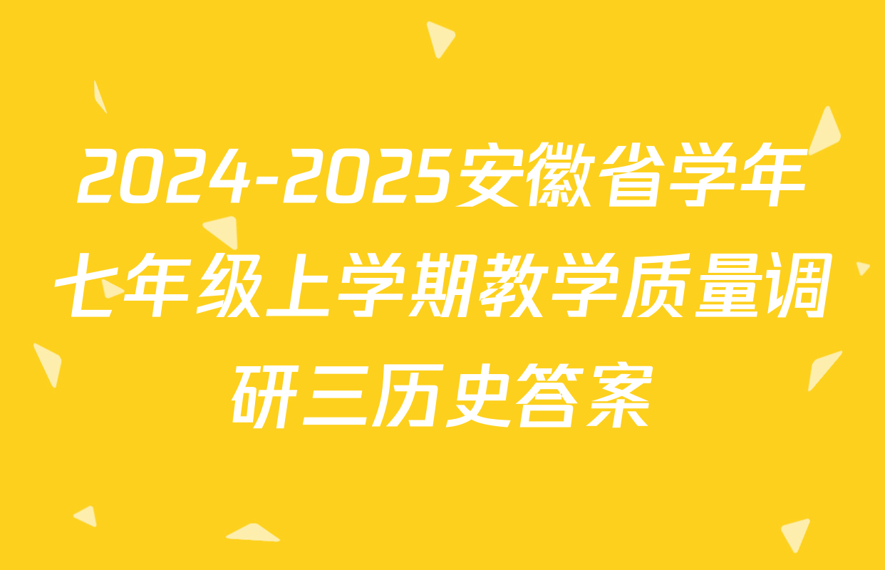2024-2025安徽省学年七年级上学期教学质量调研三历史答案
