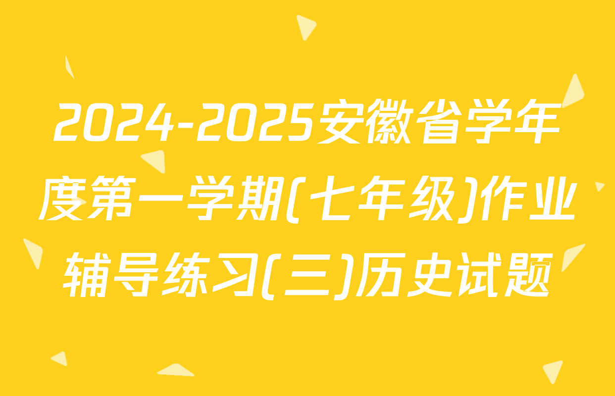 2024-2025安徽省学年度第一学期(七年级)作业辅导练习(三)历史试题