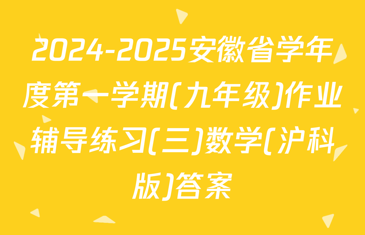 2024-2025安徽省学年度第一学期(九年级)作业辅导练习(三)数学(沪科版)答案