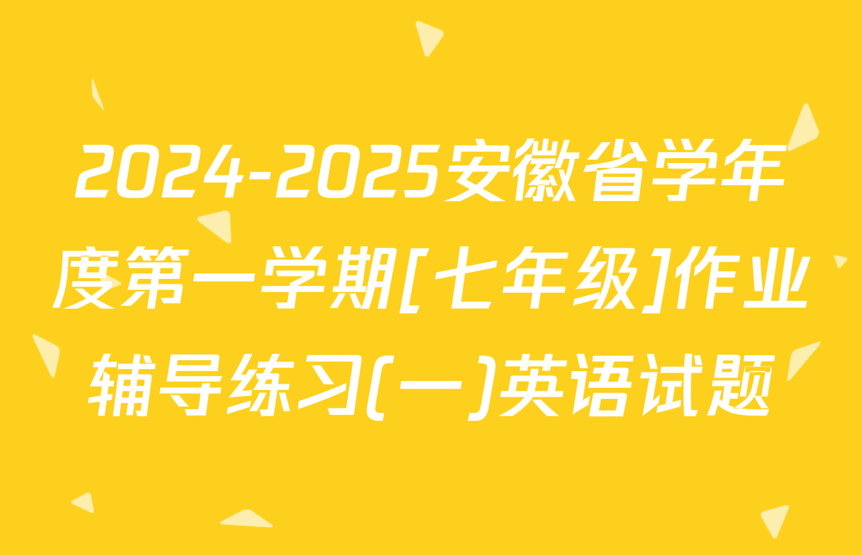 2024-2025安徽省学年度第一学期[七年级]作业辅导练习(一)英语试题
