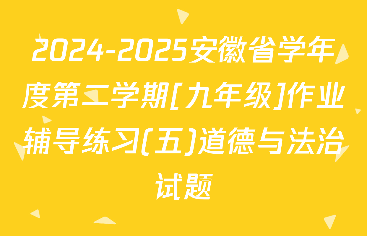 2024-2025安徽省学年度第二学期[九年级]作业辅导练习(五)道德与法治试题