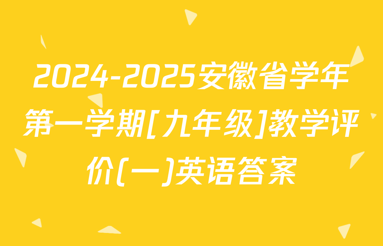 2024-2025安徽省学年第一学期[九年级]教学评价(一)英语答案