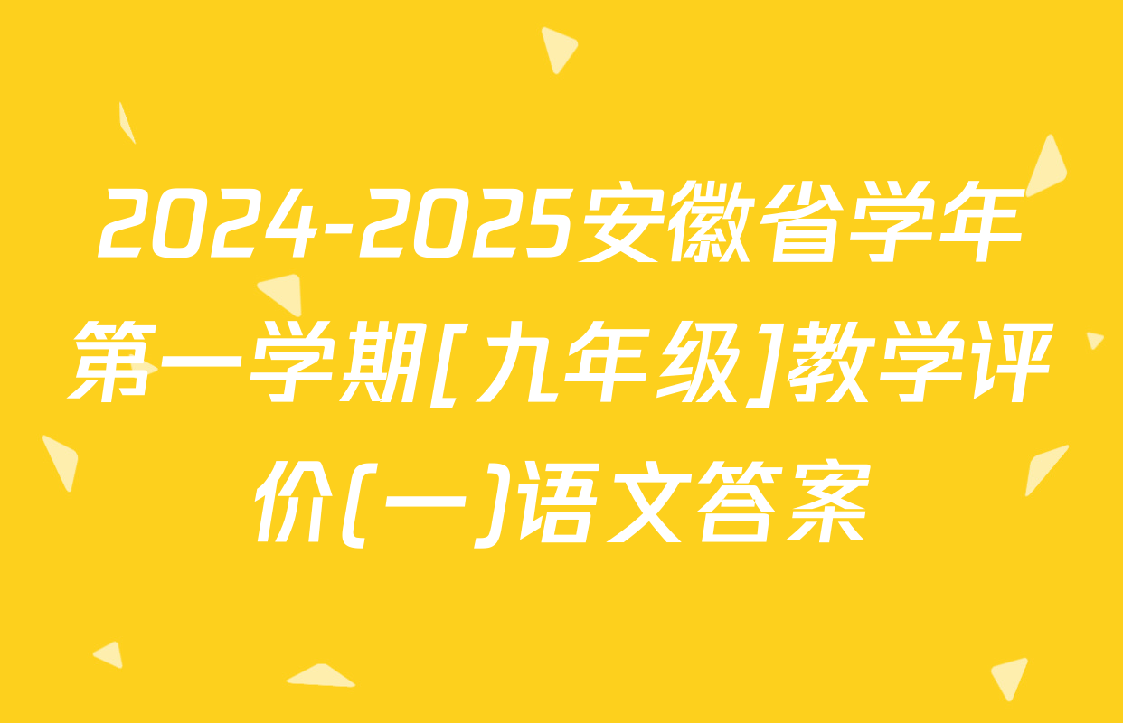 2024-2025安徽省学年第一学期[九年级]教学评价(一)语文答案