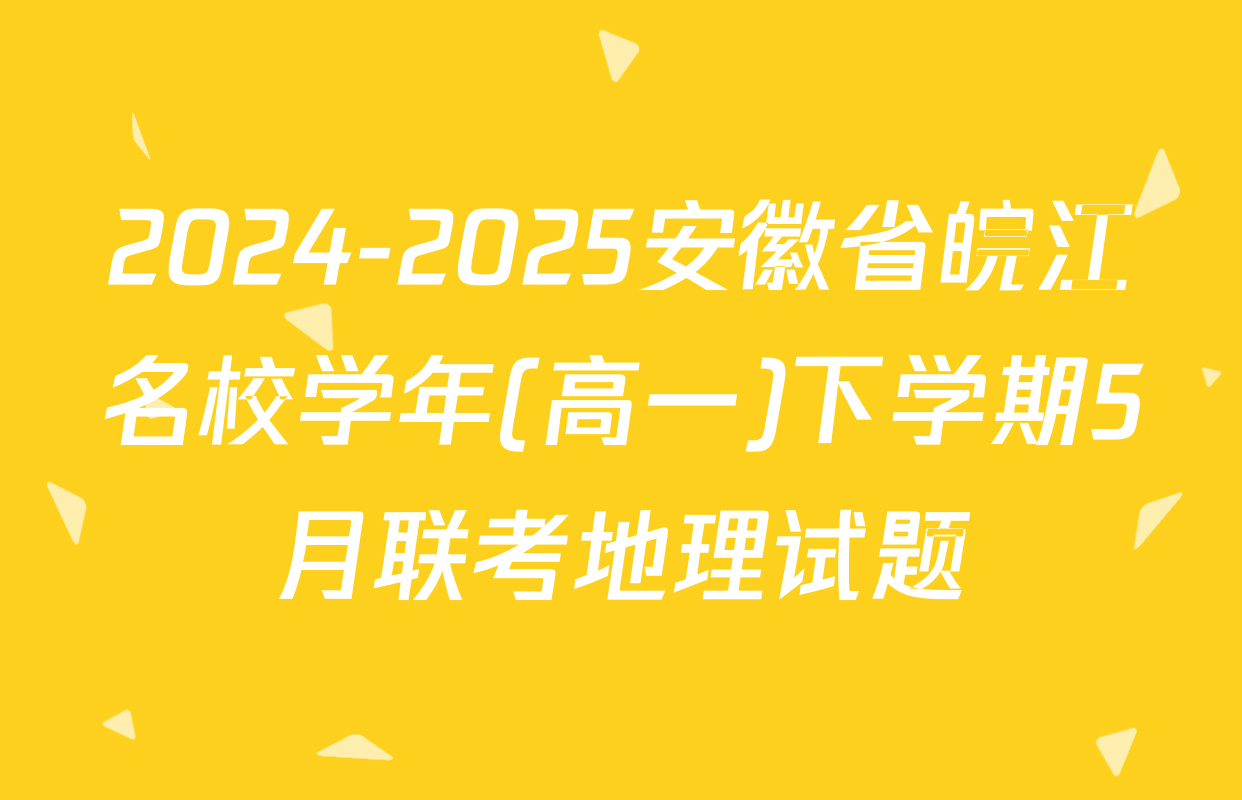 2024-2025安徽省皖江名校学年(高一)下学期5月联考地理试题