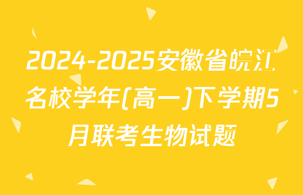 2024-2025安徽省皖江名校学年(高一)下学期5月联考生物试题