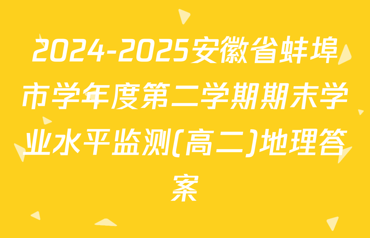 2024-2025安徽省蚌埠市学年度第二学期期末学业水平监测(高二)地理答案