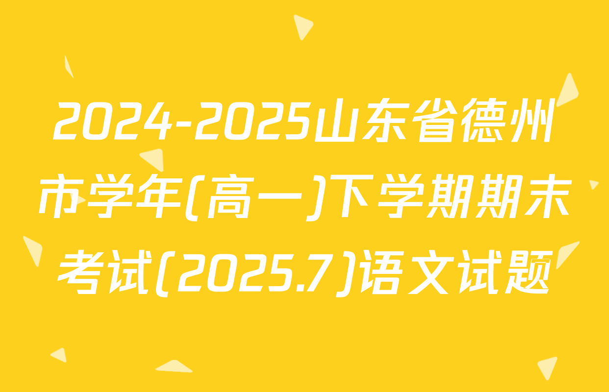 2024-2025山东省德州市学年(高一)下学期期末考试(2025.7)语文试题