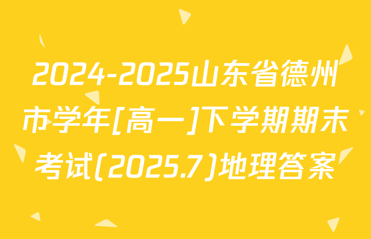 2024-2025山东省德州市学年[高一]下学期期末考试(2025.7)地理答案