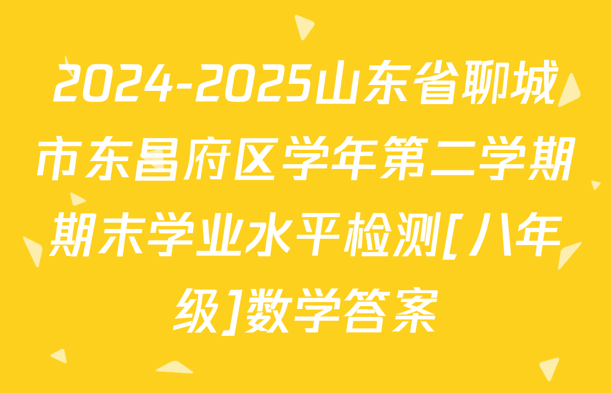 2024-2025山东省聊城市东昌府区学年第二学期期末学业水平检测[八年级]数学答案