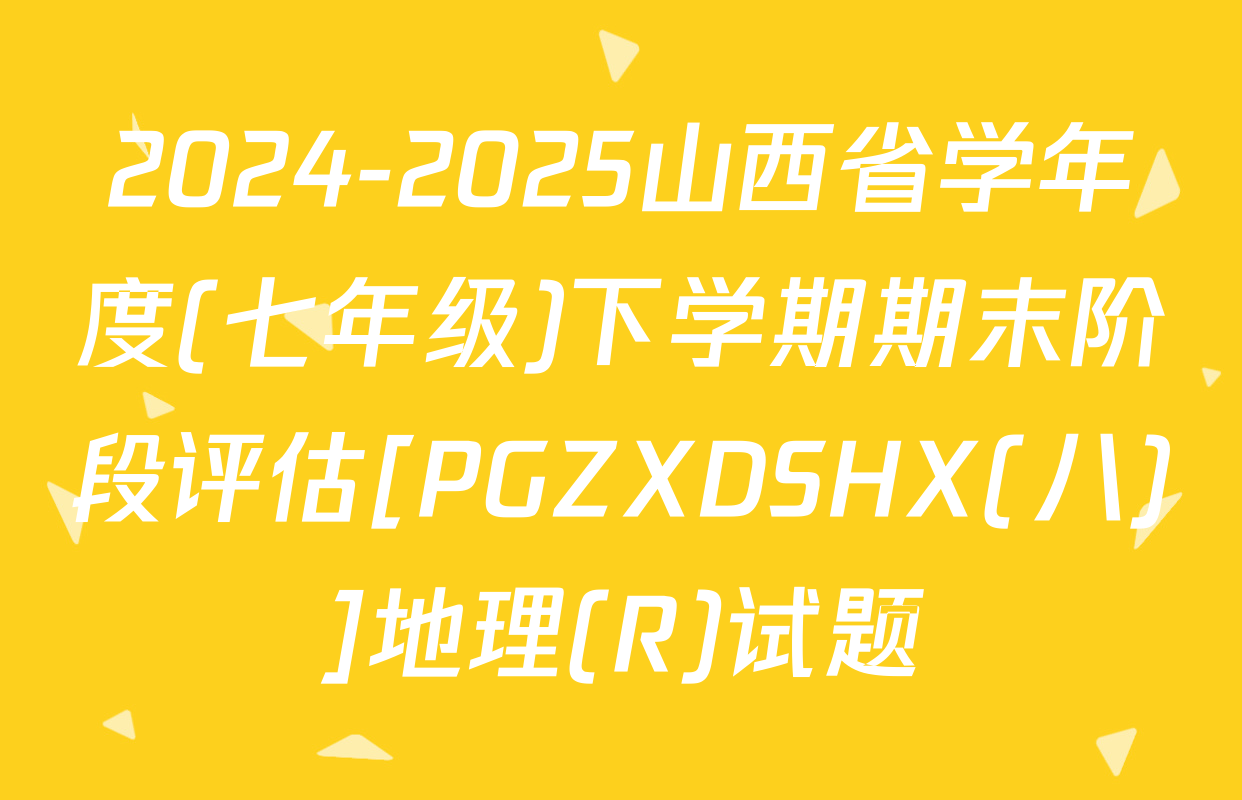 2024-2025山西省学年度(七年级)下学期期末阶段评估[PGZXDSHX(八)]地理(R)试题