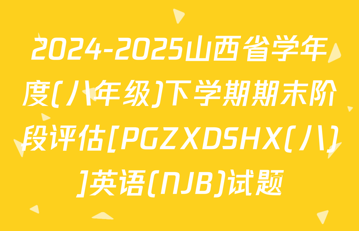 2024-2025山西省学年度(八年级)下学期期末阶段评估[PGZXDSHX(八)]英语(NJB)试题