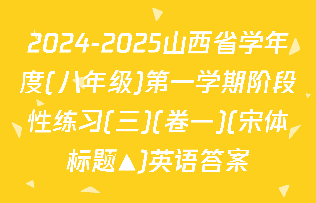 2024-2025山西省学年度(八年级)第一学期阶段性练习(三)(卷一)(宋体标题▲)英语答案