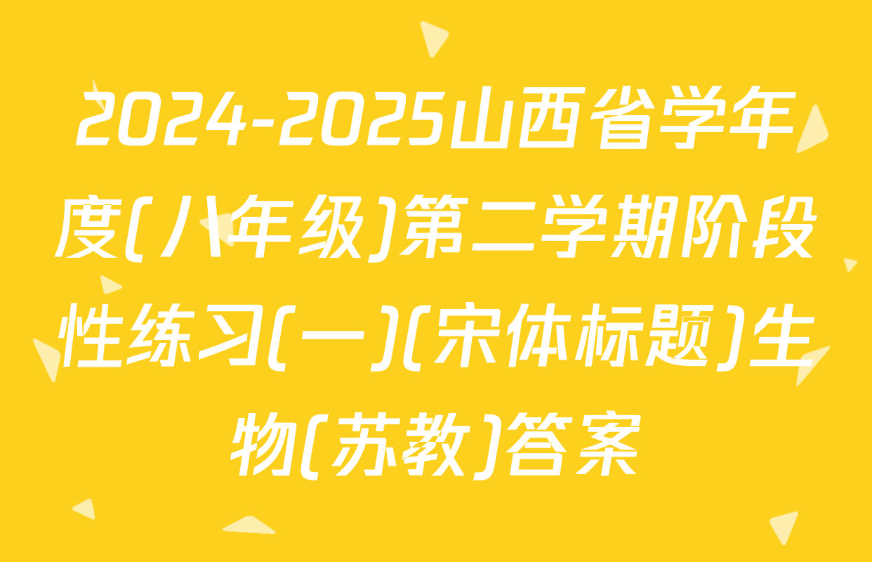 2024-2025山西省学年度(八年级)第二学期阶段性练习(一)(宋体标题)生物(苏教)答案