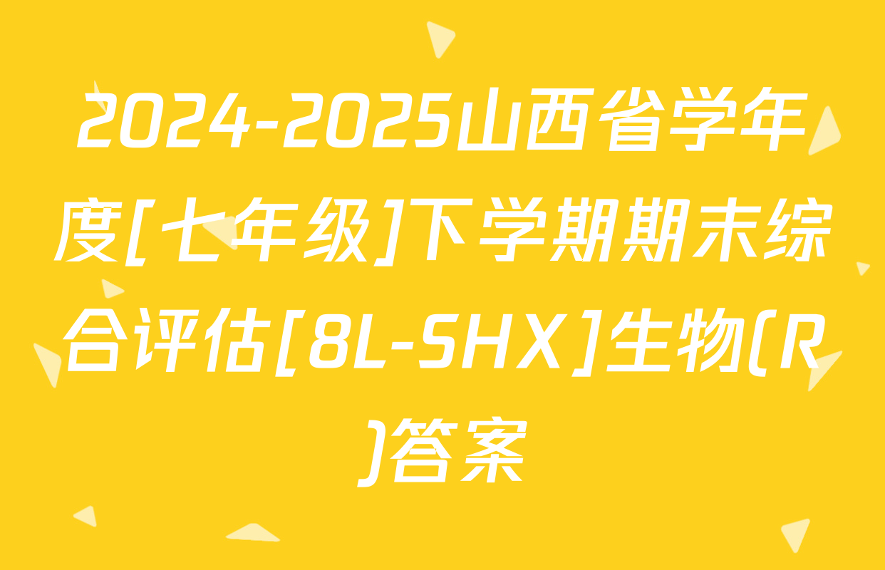 2024-2025山西省学年度[七年级]下学期期末综合评估[8L-SHX]生物(R)答案