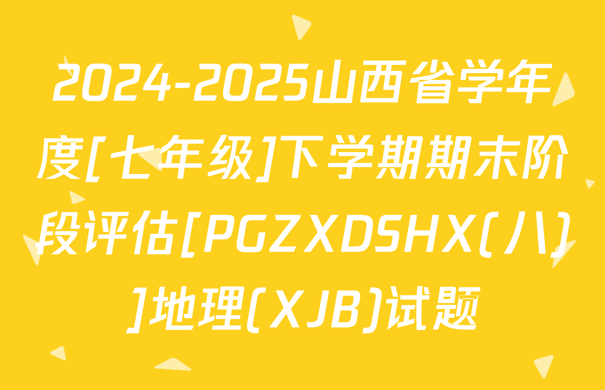 2024-2025山西省学年度[七年级]下学期期末阶段评估[PGZXDSHX(八)]地理(XJB)试题