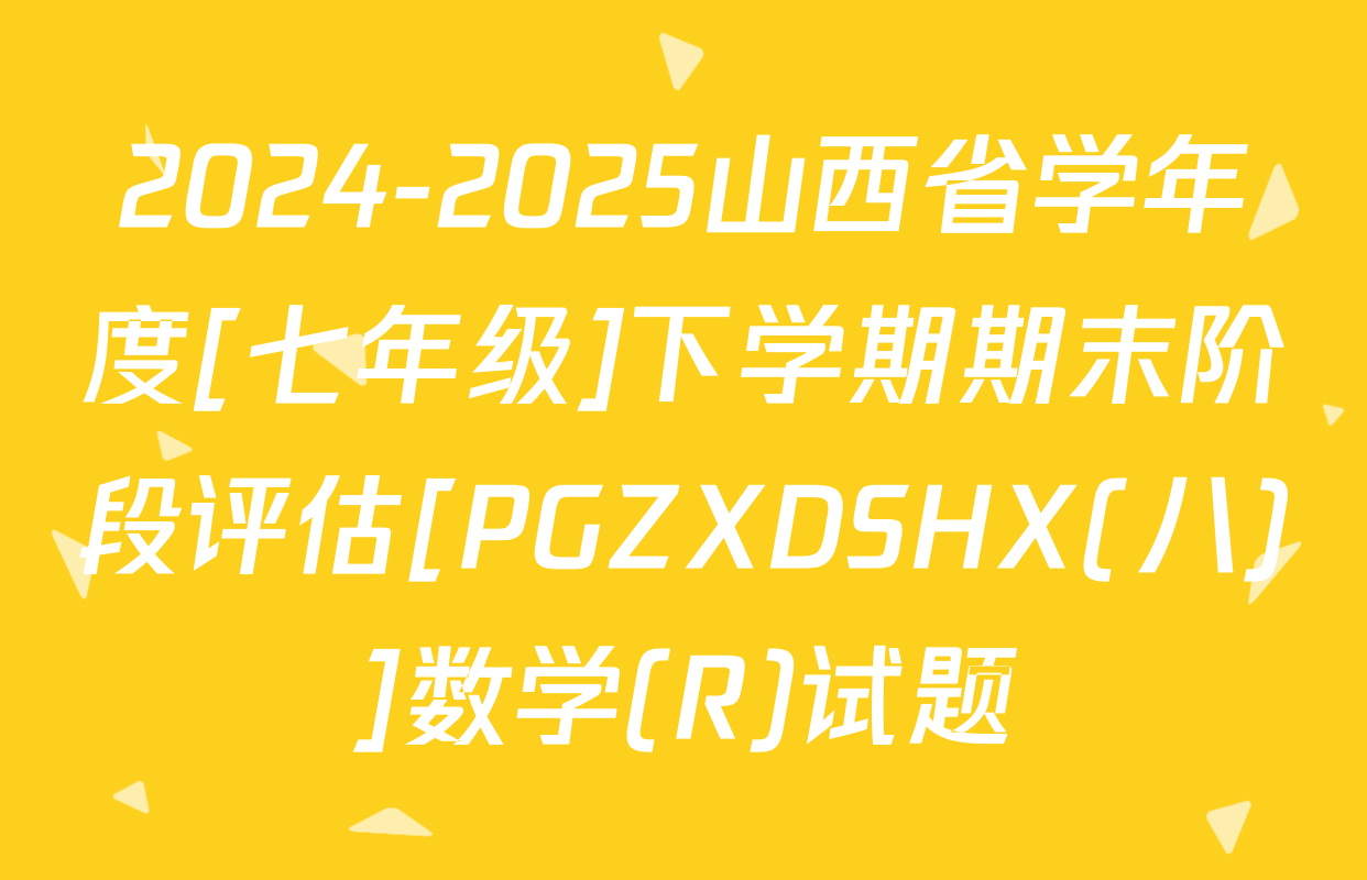 2024-2025山西省学年度[七年级]下学期期末阶段评估[PGZXDSHX(八)]数学(R)试题