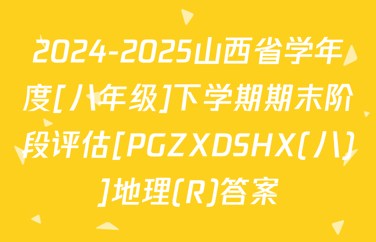 2024-2025山西省学年度[八年级]下学期期末阶段评估[PGZXDSHX(八)]地理(R)答案