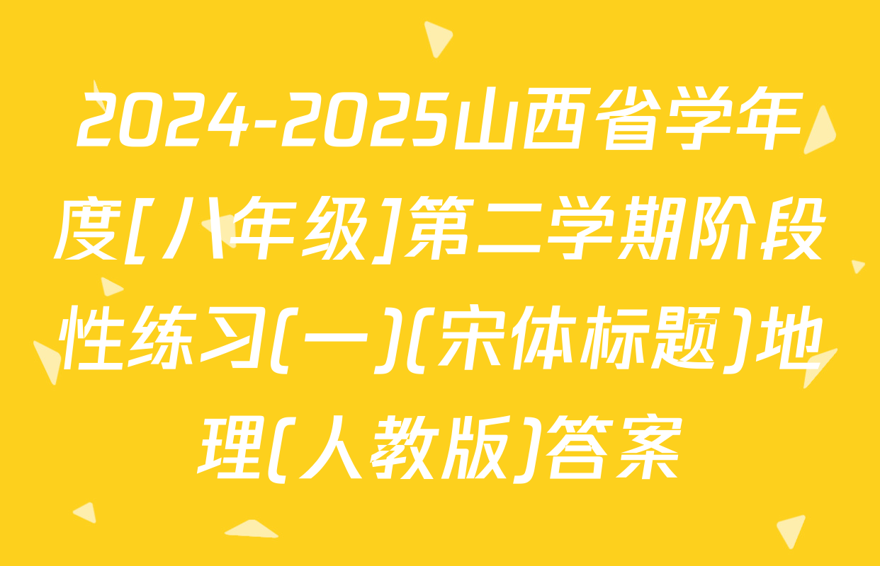 2024-2025山西省学年度[八年级]第二学期阶段性练习(一)(宋体标题)地理(人教版)答案