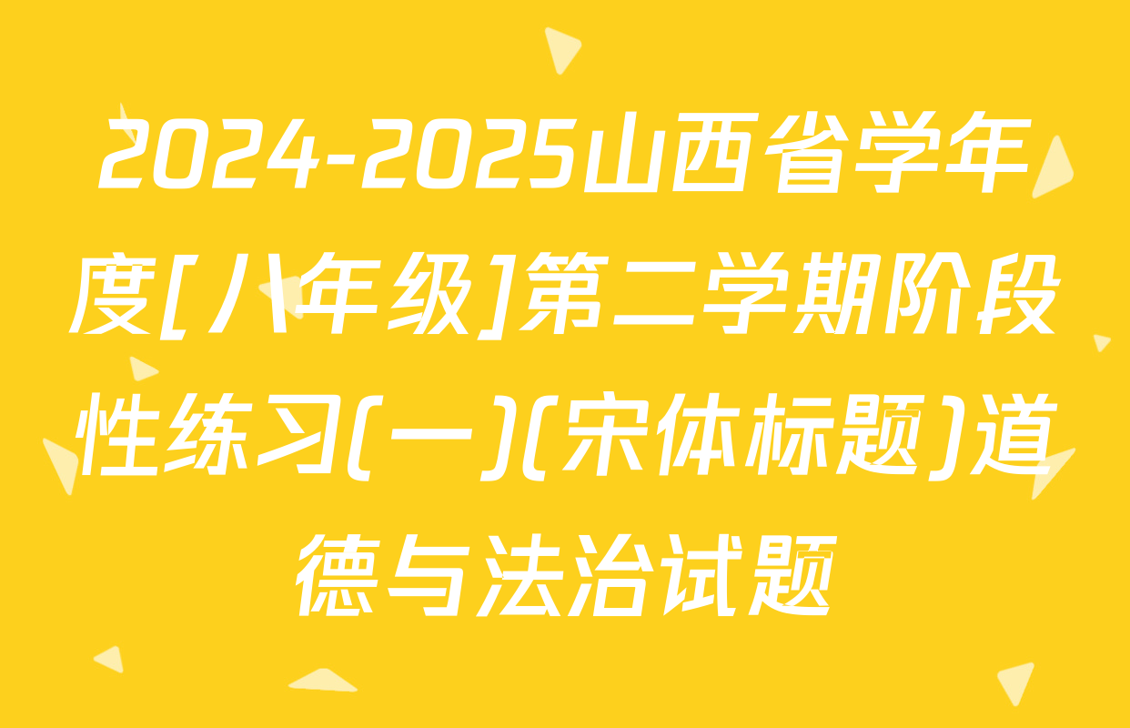 2024-2025山西省学年度[八年级]第二学期阶段性练习(一)(宋体标题)道德与法治试题