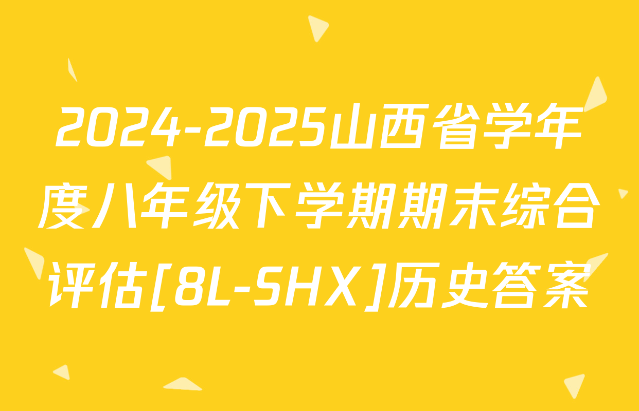 2024-2025山西省学年度八年级下学期期末综合评估[8L-SHX]历史答案