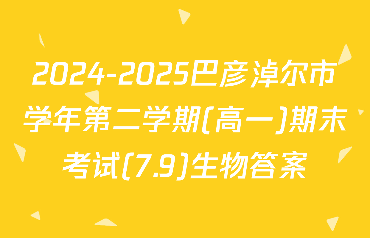 2024-2025巴彦淖尔市学年第二学期(高一)期末考试(7.9)生物答案