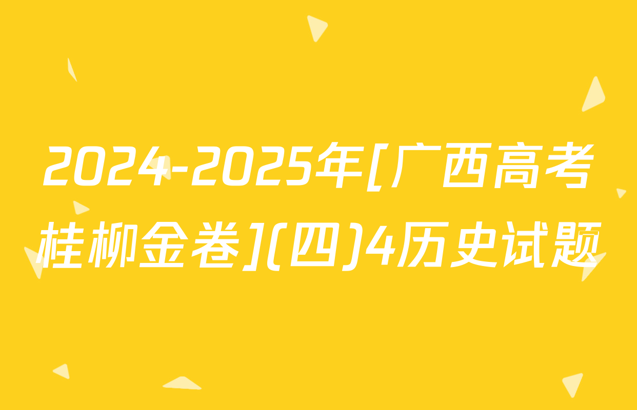 2024-2025年[广西高考桂柳金卷](四)4历史试题