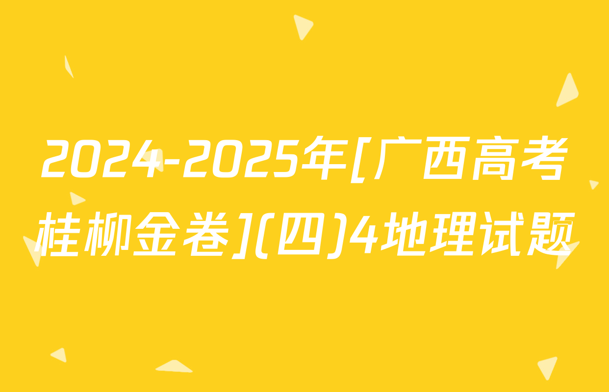 2024-2025年[广西高考桂柳金卷](四)4地理试题